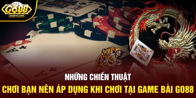 Những chiến thuật chơi bạn nên áp dụng khi chơi tại game bài GO88