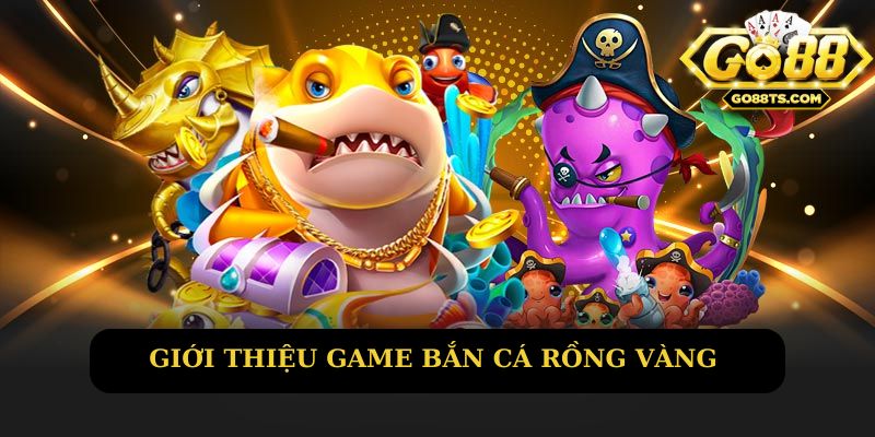 Khái quát về game bắn cá rồng vàng